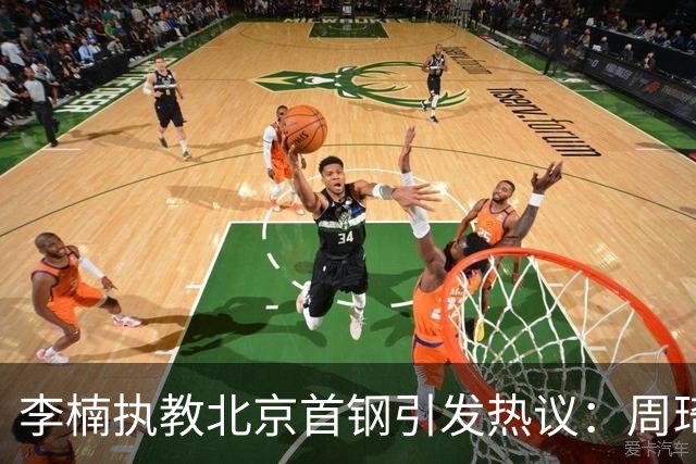 李楠执教北京首钢引发热议：周琦赵睿曾联手失误让他从国家队下课